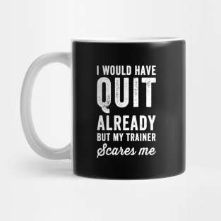 I would have quit already but my trainer scares me Mug